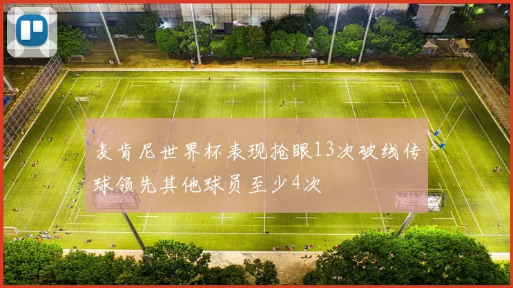 麦肯尼世界杯表现抢眼13次破线传球领先其他球员至少4次
