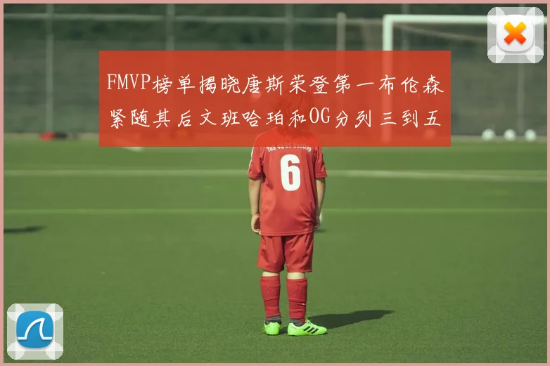 FMVP榜单揭晓唐斯荣登第一布伦森紧随其后文班哈珀和OG分列三到五位