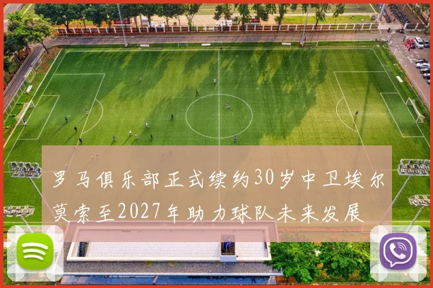 罗马俱乐部正式续约30岁中卫埃尔莫索至2027年助力球队未来发展