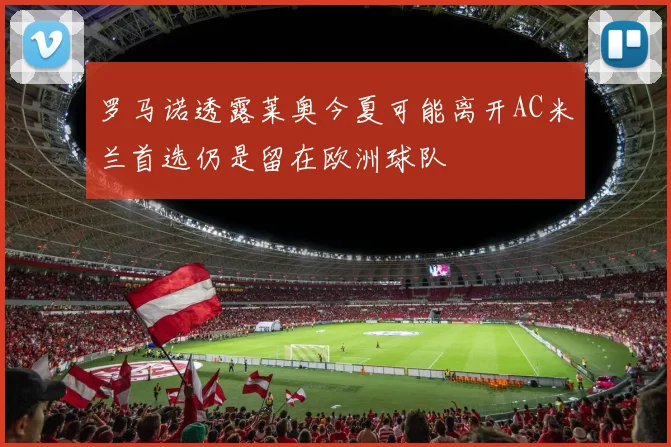 罗马诺透露莱奥今夏可能离开AC米兰首选仍是留在欧洲球队