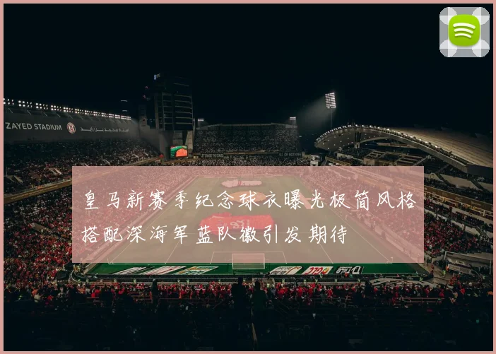 皇马新赛季纪念球衣曝光极简风格搭配深海军蓝队徽引发期待