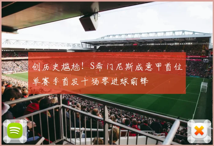 创历史尴尬！S希门尼斯成意甲首位单赛季首发十场零进球前锋