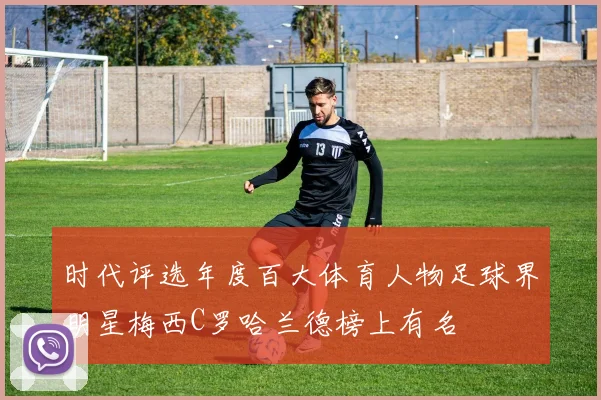 时代评选年度百大体育人物足球界明星梅西C罗哈兰德榜上有名