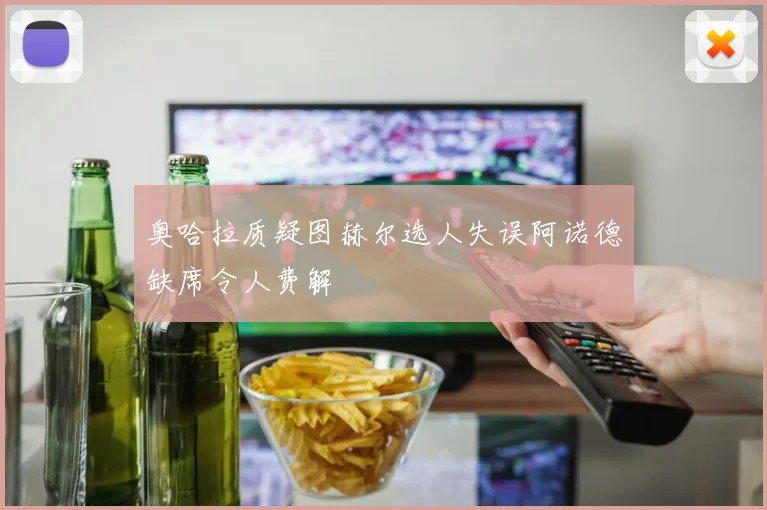 奥哈拉质疑图赫尔选人失误阿诺德缺席令人费解