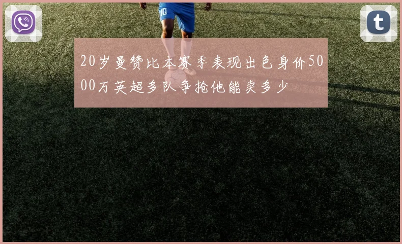 20岁曼赞比本赛季表现出色身价5000万英超多队争抢他能卖多少